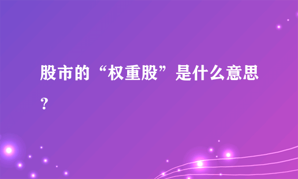 股市的“权重股”是什么意思？