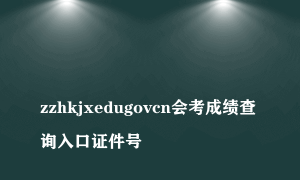 
zzhkjxedugovcn会考成绩查询入口证件号

