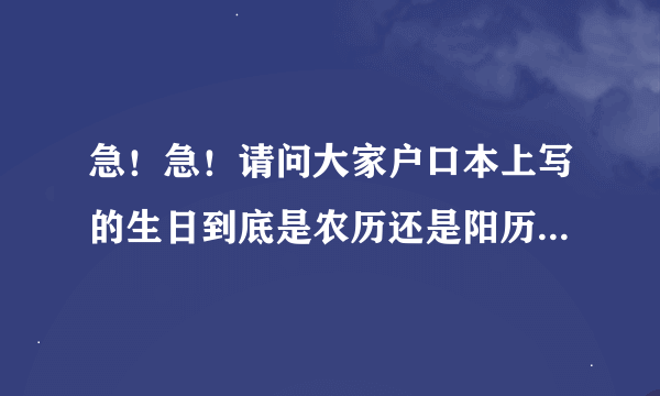 急！急！请问大家户口本上写的生日到底是农历还是阳历啊！？我一直以为在中国生日都是按农历过的。