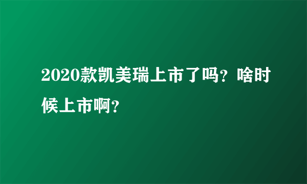 2020款凯美瑞上市了吗？啥时候上市啊？