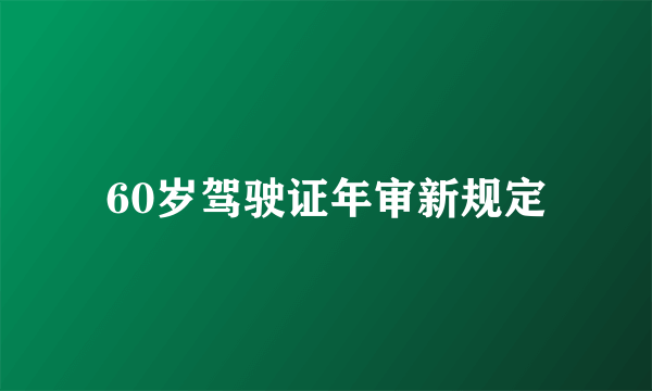 60岁驾驶证年审新规定