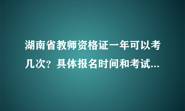 湖南省教师资格证一年可以考几次？具体报名时间和考试时间哪天？