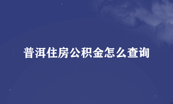 普洱住房公积金怎么查询