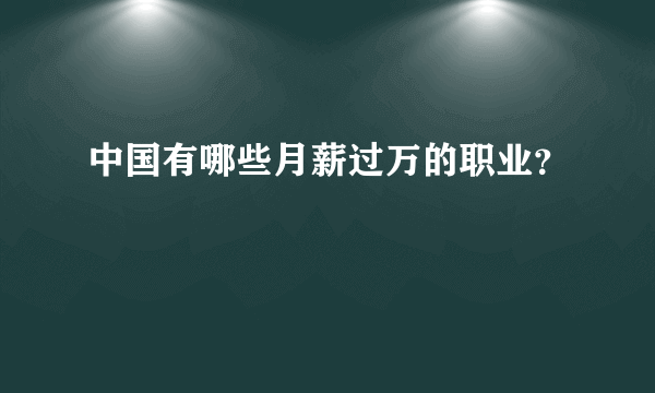 中国有哪些月薪过万的职业？