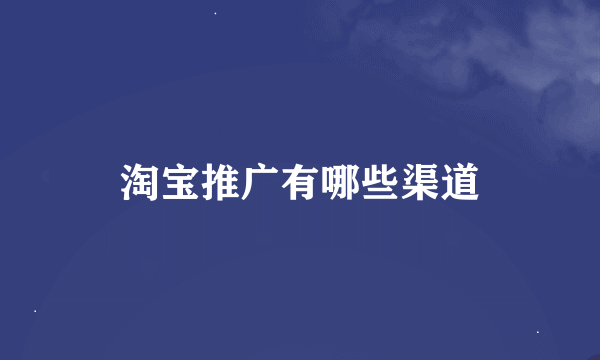 淘宝推广有哪些渠道