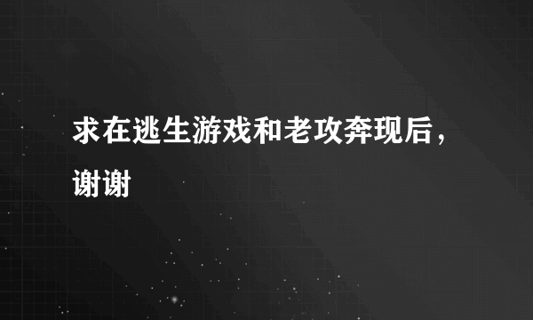 求在逃生游戏和老攻奔现后，谢谢