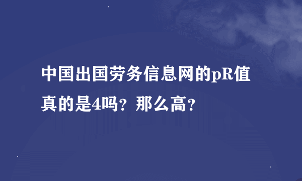 中国出国劳务信息网的pR值真的是4吗？那么高？