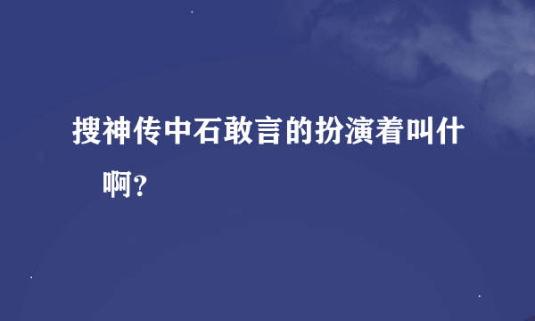 搜神传中石敢言的扮演着叫什麼啊？