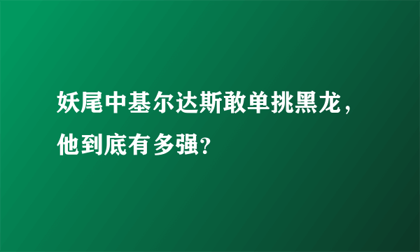 妖尾中基尔达斯敢单挑黑龙，他到底有多强？