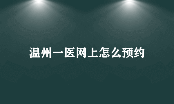 温州一医网上怎么预约