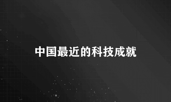 中国最近的科技成就