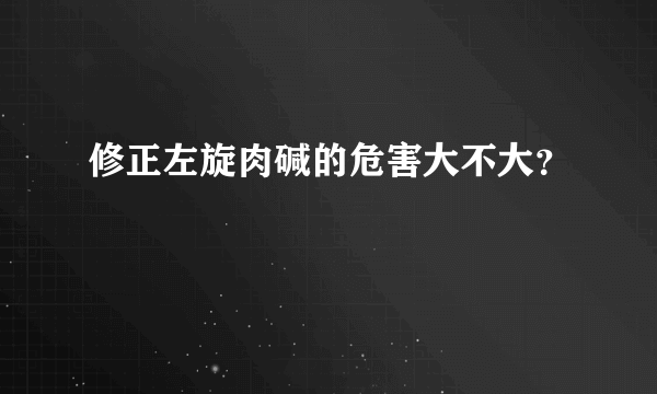 修正左旋肉碱的危害大不大？