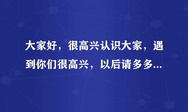 大家好，很高兴认识大家，遇到你们很高兴，以后请多多指教。 最好用英文和韩文帮我翻译下，谢谢咯，急啊~