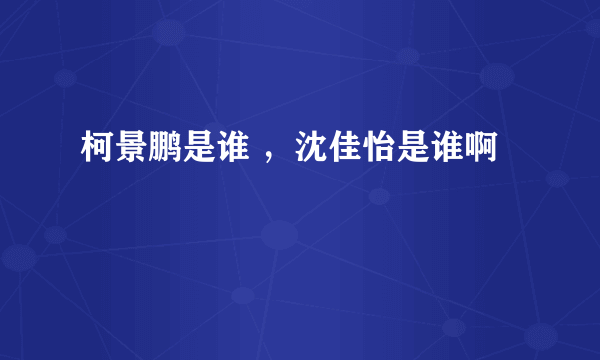 柯景鹏是谁 ，沈佳怡是谁啊