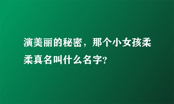 演美丽的秘密，那个小女孩柔柔真名叫什么名字？