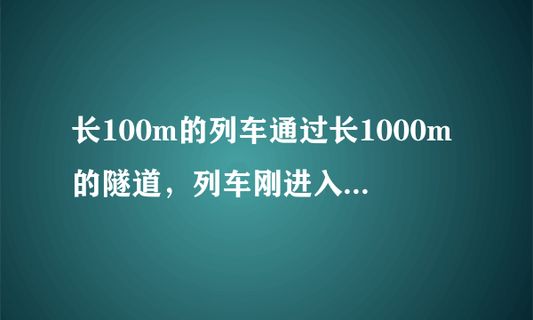 长100m的列车通过长1000m的隧道，列车刚进入隧道口时的速度是10m/s，完全出隧道时的速度是12m/s，若列车