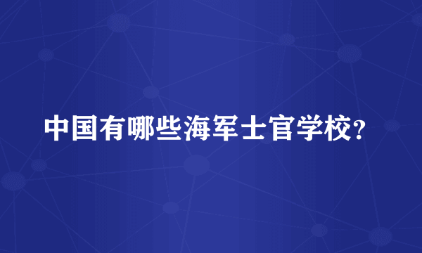 中国有哪些海军士官学校？