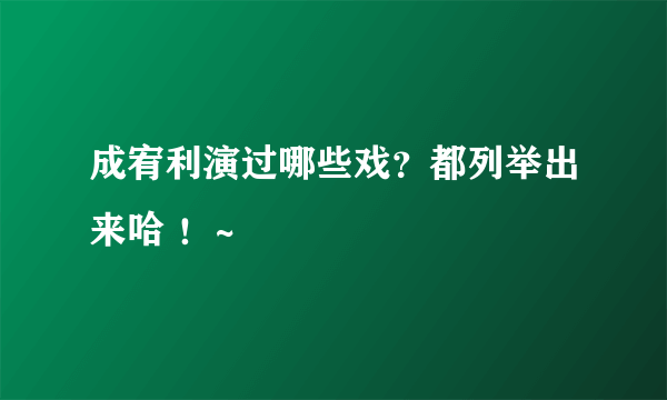 成宥利演过哪些戏？都列举出来哈 ！~