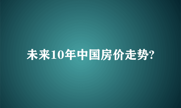 未来10年中国房价走势?