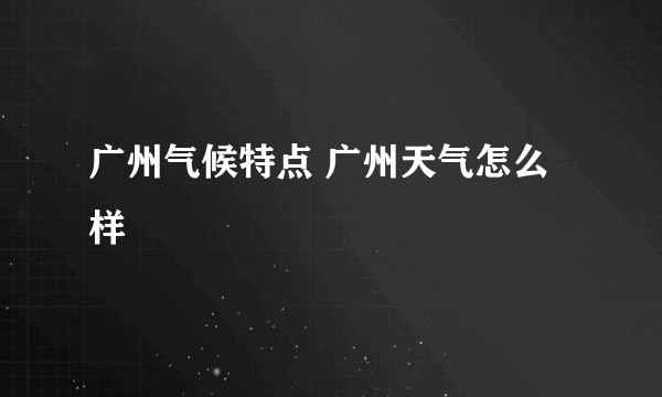 广州气候特点 广州天气怎么样