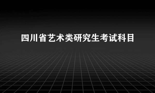 四川省艺术类研究生考试科目