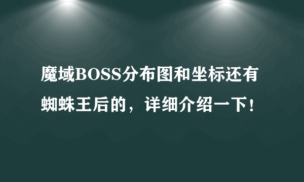 魔域BOSS分布图和坐标还有蜘蛛王后的，详细介绍一下！