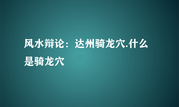 风水辩论：达州骑龙穴.什么是骑龙穴