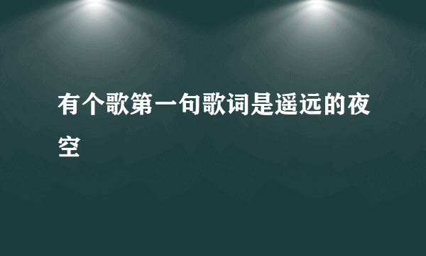 有个歌第一句歌词是遥远的夜空