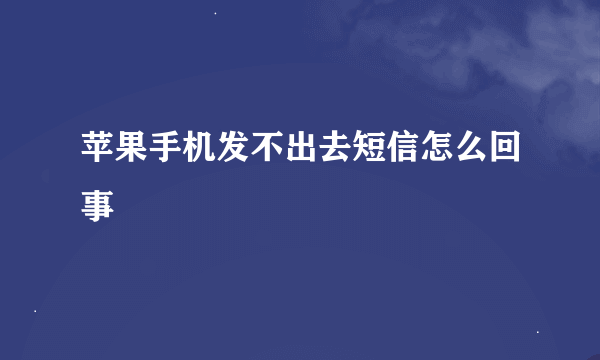 苹果手机发不出去短信怎么回事