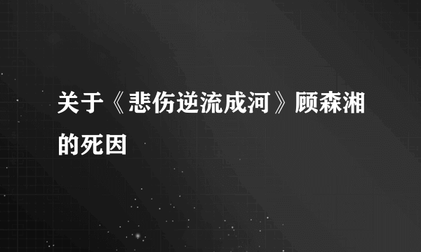 关于《悲伤逆流成河》顾森湘的死因