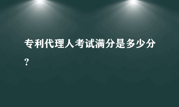 专利代理人考试满分是多少分？