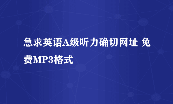 急求英语A级听力确切网址 免费MP3格式