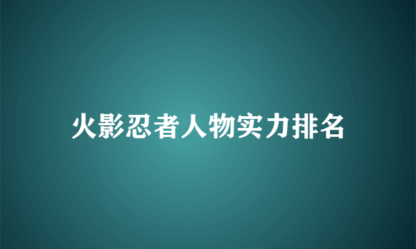 火影忍者人物实力排名