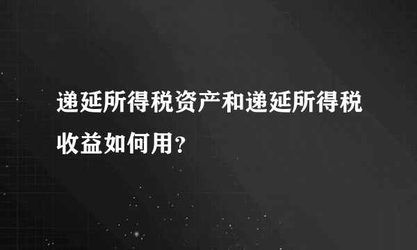 递延所得税资产和递延所得税收益如何用？