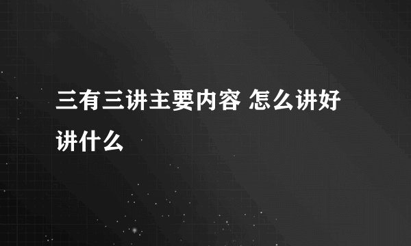 三有三讲主要内容 怎么讲好 讲什么