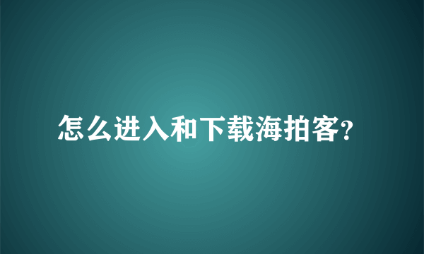 怎么进入和下载海拍客？