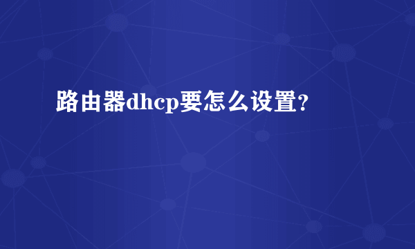 路由器dhcp要怎么设置？