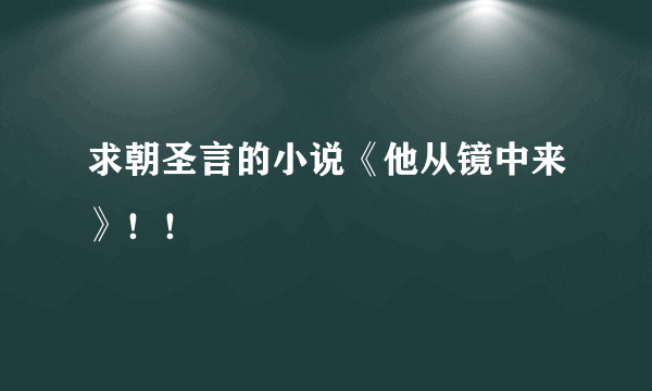 求朝圣言的小说《他从镜中来》！！