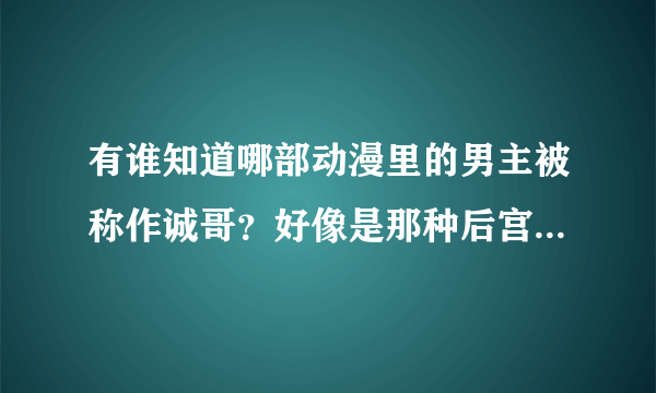 有谁知道哪部动漫里的男主被称作诚哥？好像是那种后宫类的动漫，