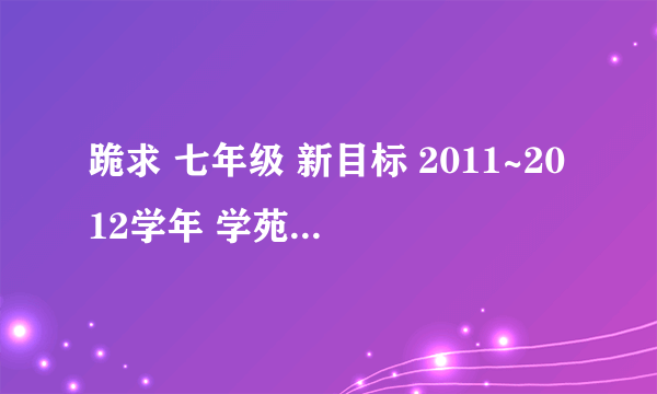 跪求 七年级 新目标 2011~2012学年 学苑新报英语天地28，，29,30期答案