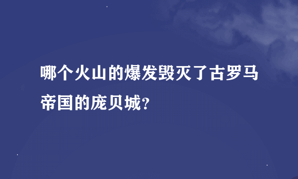 哪个火山的爆发毁灭了古罗马帝国的庞贝城？