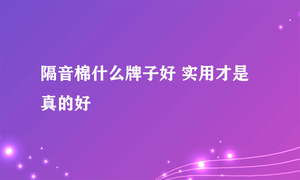 隔音棉什么牌子好 实用才是真的好