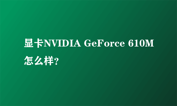 显卡NVIDIA GeForce 610M怎么样？