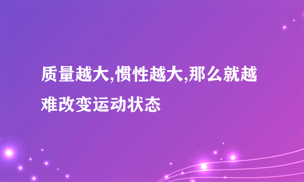 质量越大,惯性越大,那么就越难改变运动状态