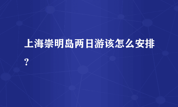 上海崇明岛两日游该怎么安排？