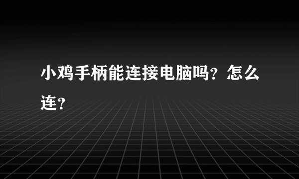 小鸡手柄能连接电脑吗？怎么连？