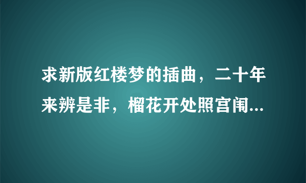 求新版红楼梦的插曲，二十年来辨是非，榴花开处照宫闱。三春争及初春景，虎兕相逢大梦归