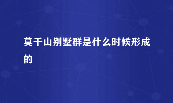 莫干山别墅群是什么时候形成的