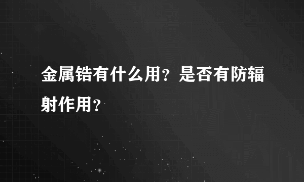 金属锆有什么用？是否有防辐射作用？