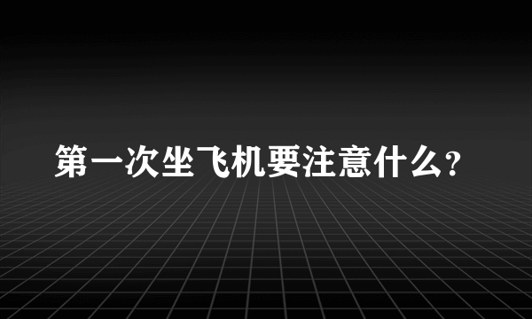 第一次坐飞机要注意什么？